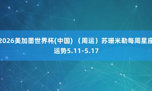 2026美加墨世界杯(中国) （周运）苏珊米勒每周星座运势5.11-5.17