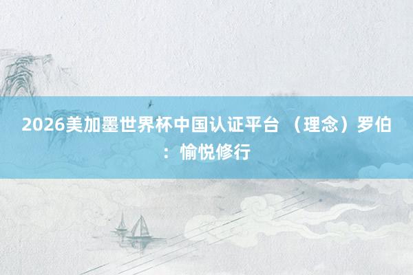 2026美加墨世界杯中国认证平台 （理念）罗伯：愉悦修行