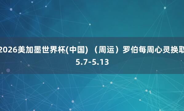 2026美加墨世界杯(中国) （周运）罗伯每周心灵换取5.7-5.13
