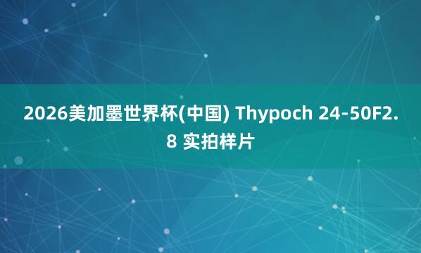 2026美加墨世界杯(中国) Thypoch 24-50F2.8 实拍样片