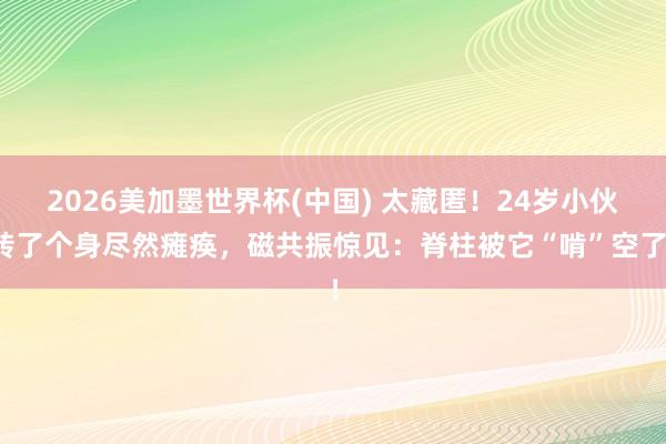 2026美加墨世界杯(中国) 太藏匿！24岁小伙转了个身尽然瘫痪，磁共振惊见：脊柱被它“啃”空了！