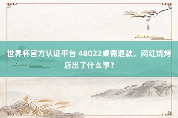 世界杯官方认证平台 48022桌需退款，网红烧烤店出了什么事？