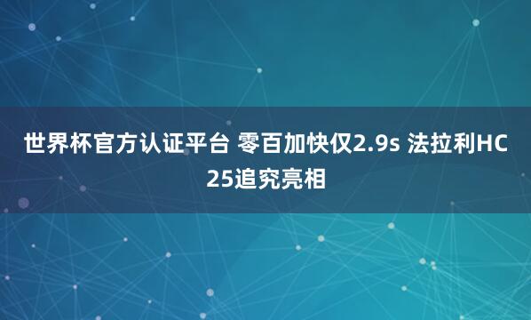 世界杯官方认证平台 零百加快仅2.9s 法拉利HC25追究亮相