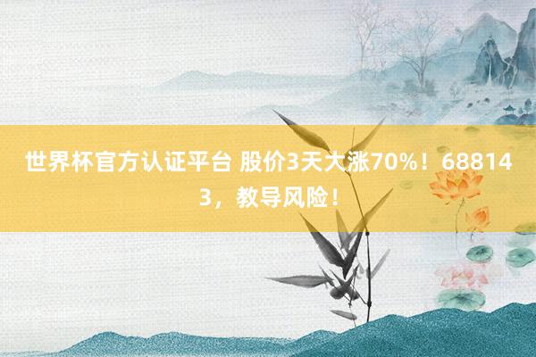 世界杯官方认证平台 股价3天大涨70%！688143，教导风险！