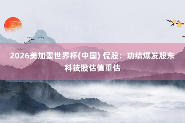 2026美加墨世界杯(中国) 侃股：功绩爆发股东科技股估值重估