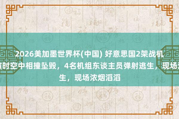 2026美加墨世界杯(中国) 好意思国2架战机遨游扮演时空中相撞坠毁，4名机组东谈主员弹射逃生，现场浓烟滔滔