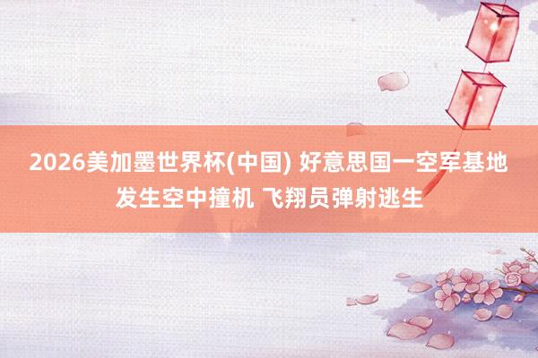2026美加墨世界杯(中国) 好意思国一空军基地发生空中撞机 飞翔员弹射逃生