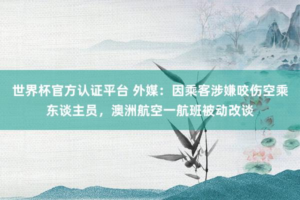 世界杯官方认证平台 外媒：因乘客涉嫌咬伤空乘东谈主员，澳洲航空一航班被动改谈