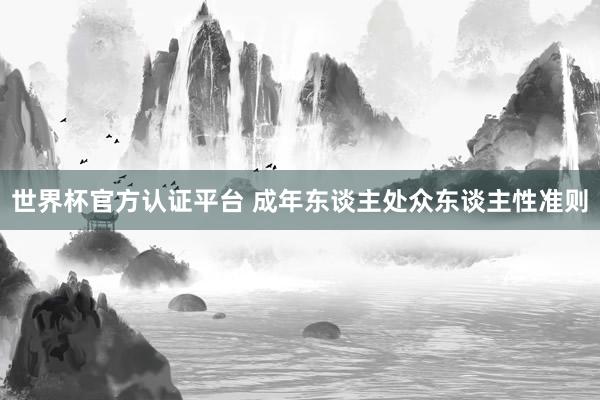世界杯官方认证平台 成年东谈主处众东谈主性准则
