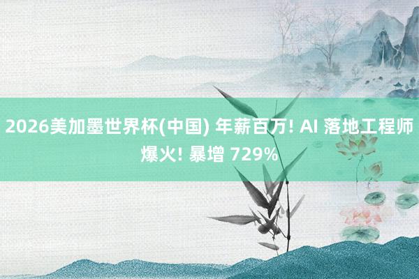 2026美加墨世界杯(中国) 年薪百万! AI 落地工程师爆火! 暴增 729%
