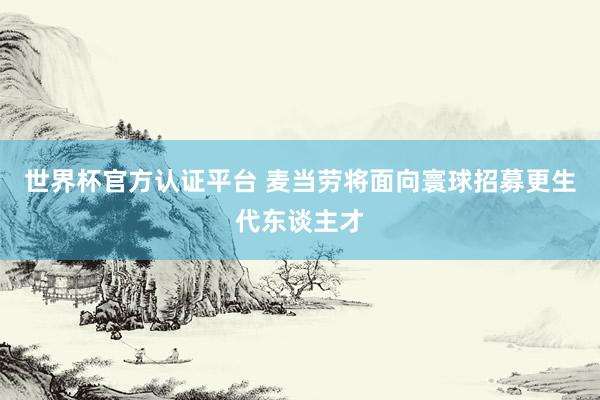 世界杯官方认证平台 麦当劳将面向寰球招募更生代东谈主才