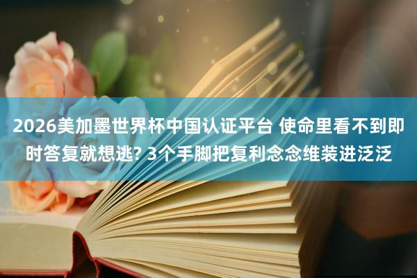 2026美加墨世界杯中国认证平台 使命里看不到即时答复就想逃? 3个手脚把复利念念维装进泛泛