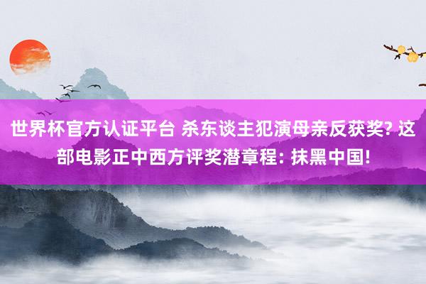世界杯官方认证平台 杀东谈主犯演母亲反获奖? 这部电影正中西方评奖潜章程: 抹黑中国!