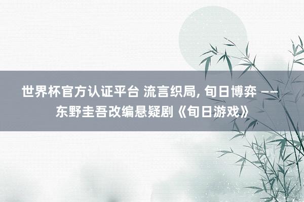 世界杯官方认证平台 流言织局， 旬日博弈 —— 东野圭吾改编悬疑剧《旬日游戏》