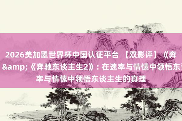 2026美加墨世界杯中国认证平台 【双影评】《奔驰东谈主生》&《奔驰东谈主生2》: 在速率与情愫中领悟东谈主生的真理