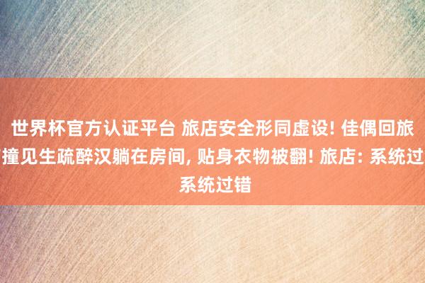 世界杯官方认证平台 旅店安全形同虚设! 佳偶回旅店撞见生疏醉汉躺在房间， 贴身衣物被翻! 旅店: 系统过错