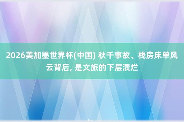 2026美加墨世界杯(中国) 秋千事故、栈房床单风云背后， 是文旅的下层溃烂