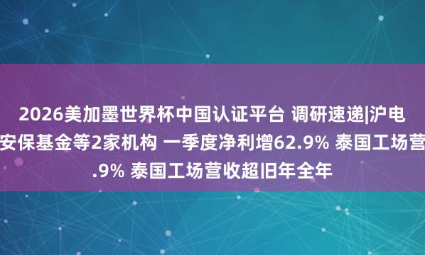 2026美加墨世界杯中国认证平台 调研速递|沪电股份接待国寿安保基金等2家机构 一季度净利增62.9% 泰国工场营收超旧年全年