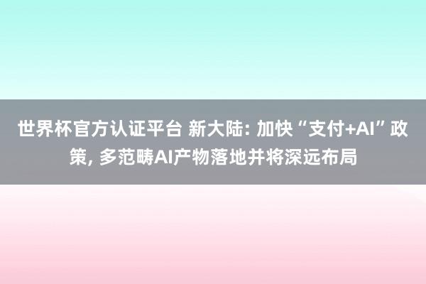 世界杯官方认证平台 新大陆: 加快“支付+AI”政策， 多范畴AI产物落地并将深远布局