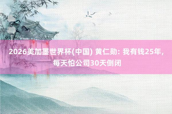 2026美加墨世界杯(中国) 黄仁勋: 我有钱25年， 每天怕公司30天倒闭
