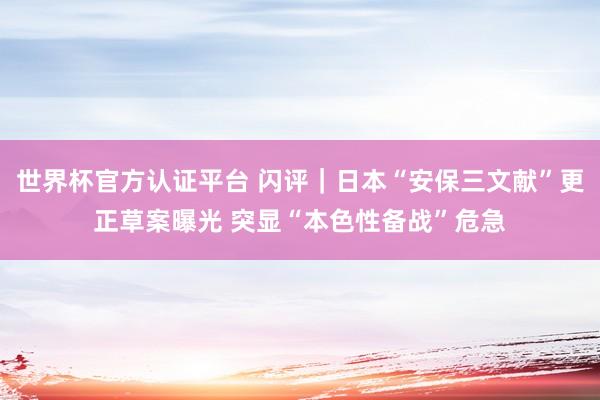 世界杯官方认证平台 闪评｜日本“安保三文献”更正草案曝光 突显“本色性备战”危急