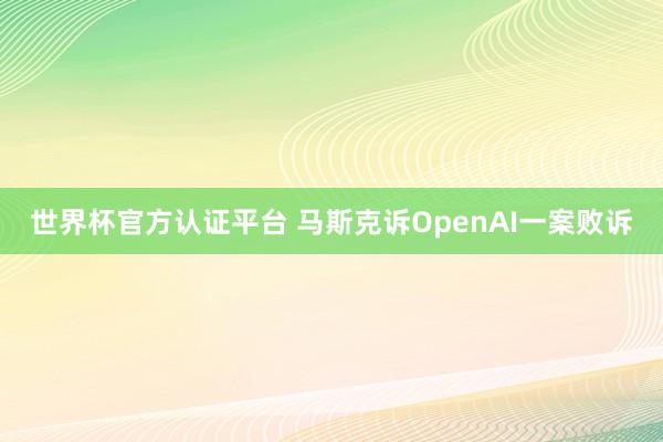 世界杯官方认证平台 马斯克诉OpenAI一案败诉