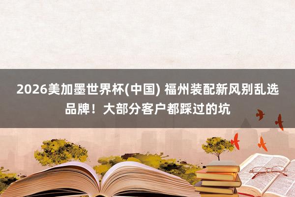 2026美加墨世界杯(中国) 福州装配新风别乱选品牌！大部分客户都踩过的坑