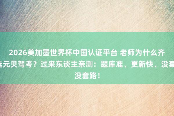 2026美加墨世界杯中国认证平台 老师为什么齐推选元贝驾考？过来东谈主亲测：题库准、更新快、没套路！