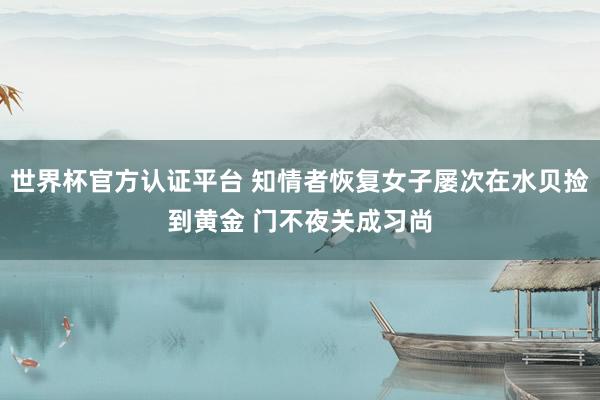 世界杯官方认证平台 知情者恢复女子屡次在水贝捡到黄金 门不夜关成习尚