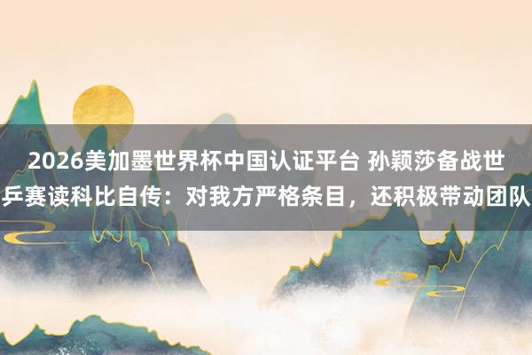 2026美加墨世界杯中国认证平台 孙颖莎备战世乒赛读科比自传：对我方严格条目，还积极带动团队