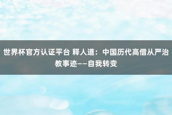 世界杯官方认证平台 释人道：中国历代高僧从严治教事迹——自我转变