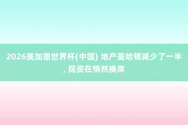 2026美加墨世界杯(中国) 地产曼哈顿减少了一半， 民资在悄然换岸