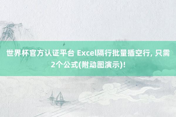 世界杯官方认证平台 Excel隔行批量插空行， 只需2个公式(附动图演示)!