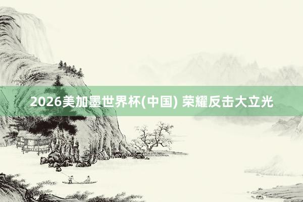 2026美加墨世界杯(中国) 荣耀反击大立光