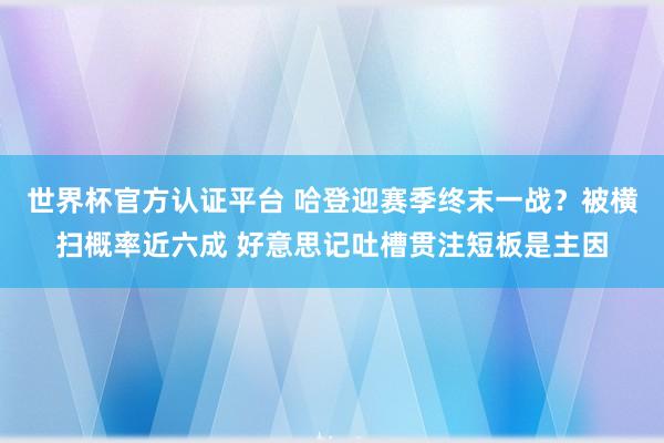 世界杯官方认证平台 哈登迎赛季终末一战？被横扫概率近六成 好意思记吐槽贯注短板是主因