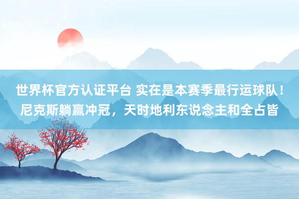 世界杯官方认证平台 实在是本赛季最行运球队！尼克斯躺赢冲冠，天时地利东说念主和全占皆