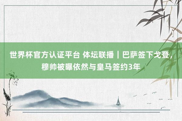 世界杯官方认证平台 体坛联播｜巴萨签下戈登，穆帅被曝依然与皇马签约3年