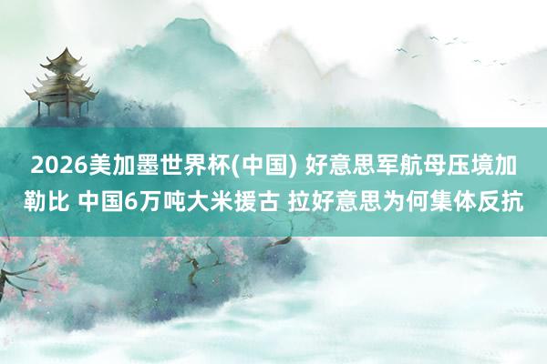 2026美加墨世界杯(中国) 好意思军航母压境加勒比 中国6