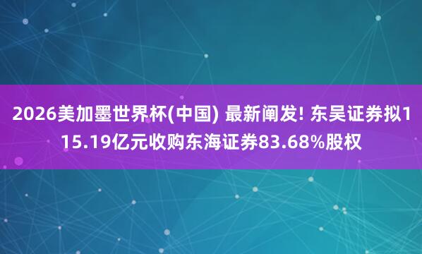 2026美加墨世界杯(中国) 最新阐发! 东吴证券拟115.19亿元收购东海证券83.68%股权