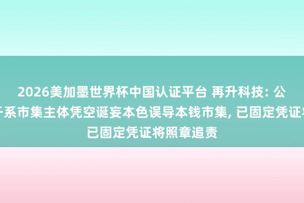 2026美加墨世界杯中国认证平台 再升科技: 公司暖热到干系