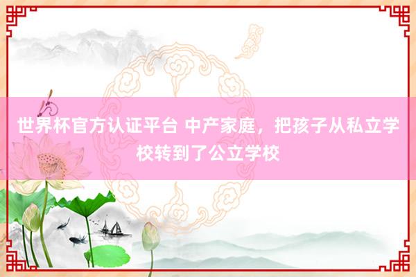 世界杯官方认证平台 中产家庭，把孩子从私立学校转到了公立学校