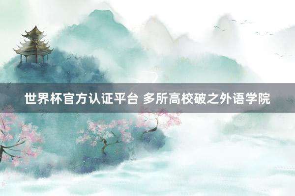 世界杯官方认证平台 多所高校破之外语学院