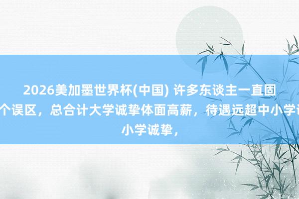 2026美加墨世界杯(中国) 许多东谈主一直固有一个误区，总合计大学诚挚体面高薪，待遇远超中小学诚挚，