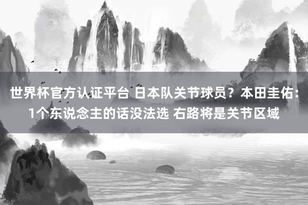 世界杯官方认证平台 日本队关节球员？本田圭佑：1个东说念主的话没法选 右路将是关节区域