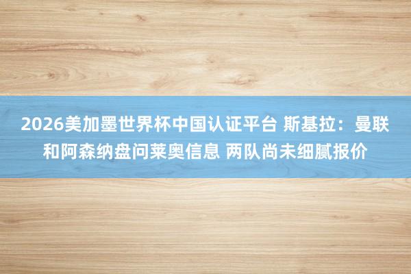 2026美加墨世界杯中国认证平台 斯基拉:曼联和阿森纳盘问莱奥信息 两队尚未细腻报价