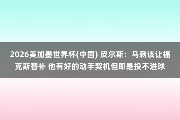 2026美加墨世界杯(中国) 皮尔斯：马刺该让福克斯替补 他有好的动手契机但即是投不进球