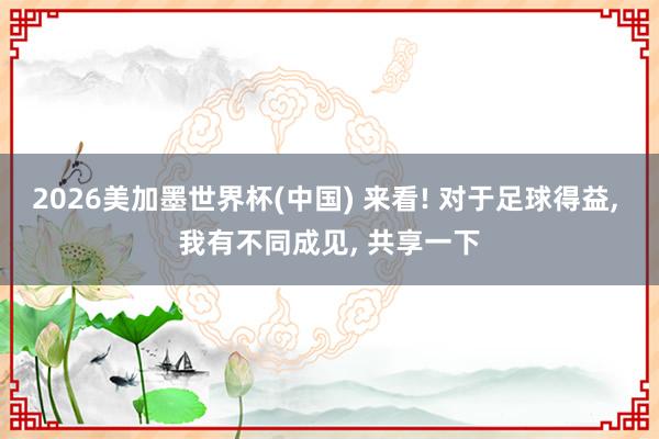 2026美加墨世界杯(中国) 来看! 对于足球得益， 我有不同成见， 共享一下