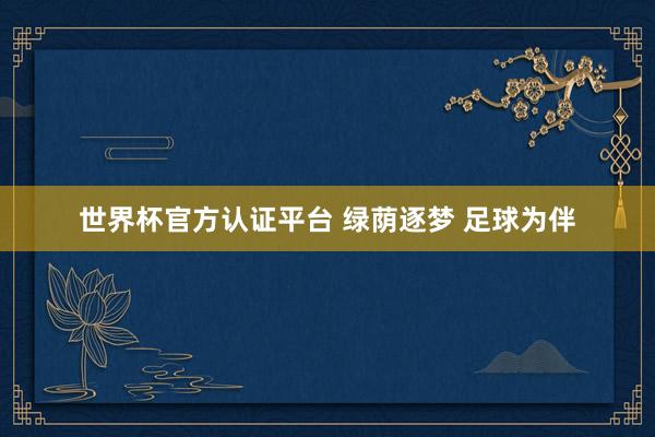 世界杯官方认证平台 绿荫逐梦 足球为伴