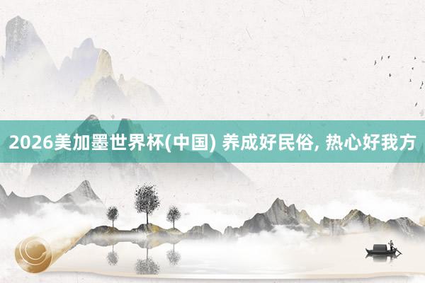2026美加墨世界杯(中国) 养成好民俗, 热心好我方