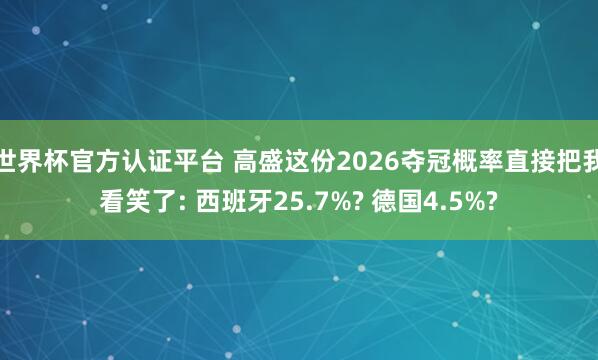 世界杯官方认证平台 高盛这份2026夺冠概率直接把我看笑了: 西班牙25.7%? 德国4.5%?